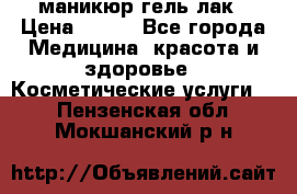 маникюр гель лак › Цена ­ 900 - Все города Медицина, красота и здоровье » Косметические услуги   . Пензенская обл.,Мокшанский р-н